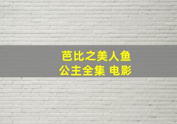 芭比之美人鱼公主全集 电影